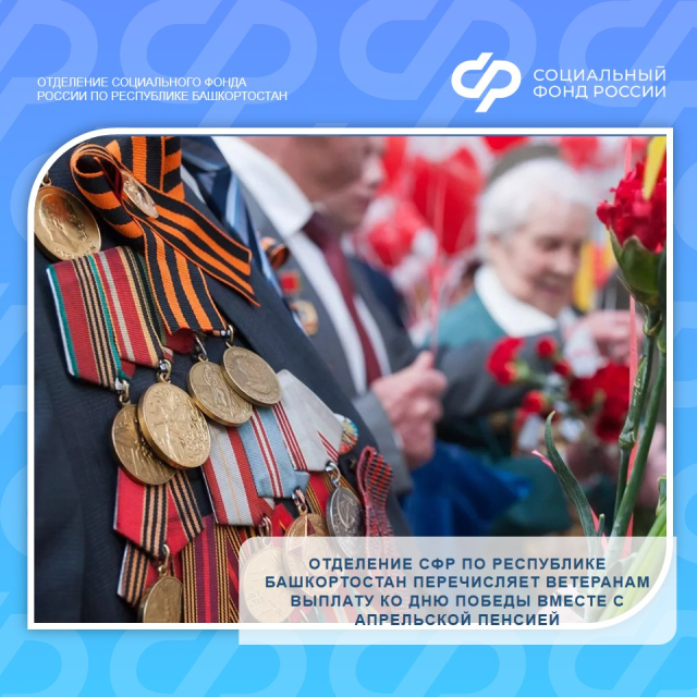Отделение СФР по Республике Башкортостан перечисляет ветеранам выплату ко Дню Победы вместе с апрельской пенсией