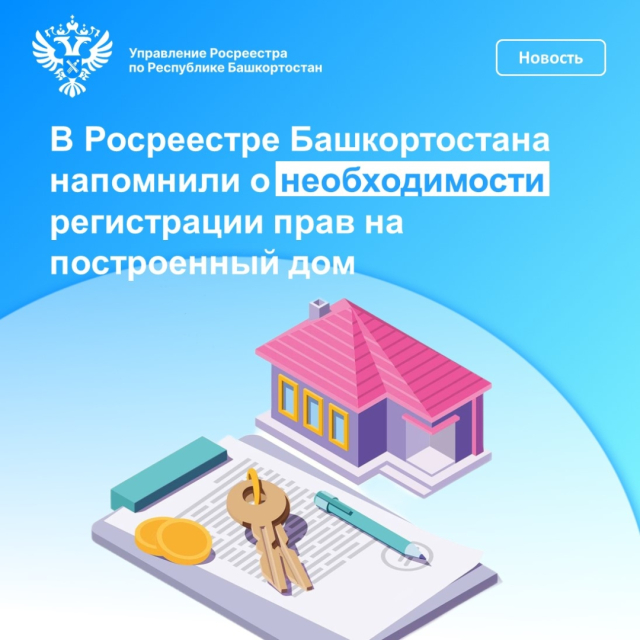 В Росреестре Башкортостана напомнили о необходимости регистрации прав на построенный дом