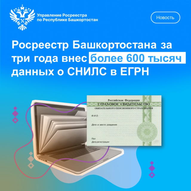 Росреестри РоскадастрБашкортостана за три года внесли более 600 тысяч данных о СНИЛС в записи ЕГРН для защиты прав собственников