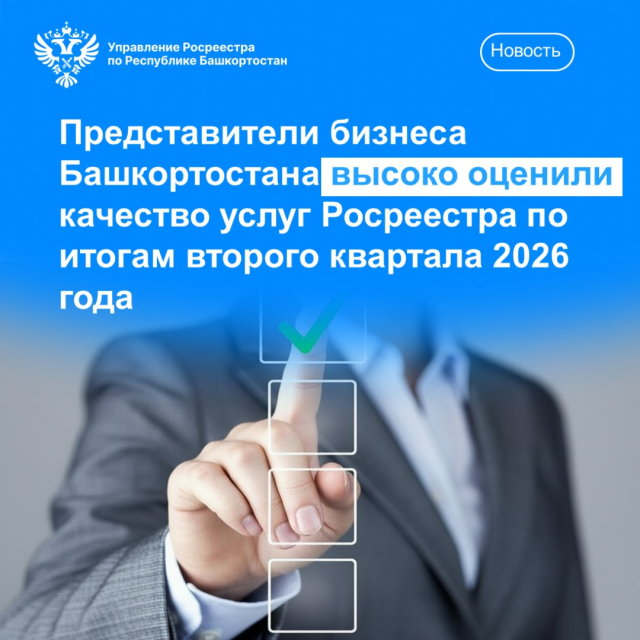 Представители бизнеса Башкортостана высоко оценили качество услуг Росреестра по итогам второго квартала 2026 года