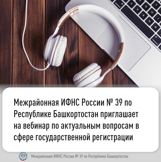 Межрайонная ИФНС России № 39 по Республике Башкортостан приглашает  на вебинар по актуальным вопросам в сфере государственной регистрации