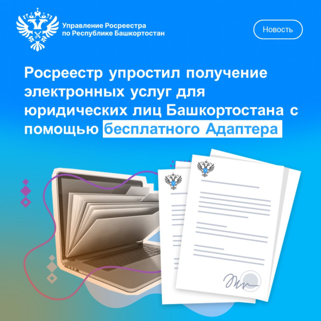 Росреестр упростил получение электронных услуг для юридических лиц Башкортостана с помощью бесплатного Адаптера