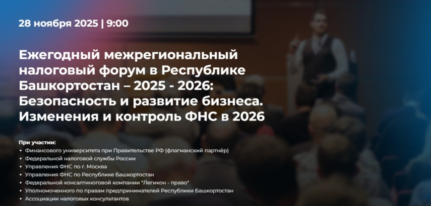 С 28 ноября 2025 пройдет «Ежегодный межрегиональный налоговый форум в Республике Башкортостан – 2025-2026: Безопасность и развитие бизнеса. Изменения и контроль ФНС в 2026»
